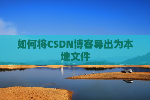 如何将CSDN博客导出为本地文件